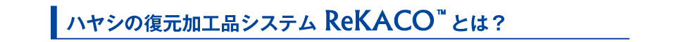 ハヤシの 復元加工品システム ReKACO とは？
