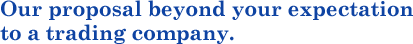 Our proposal beyond your expectation to a trading company.