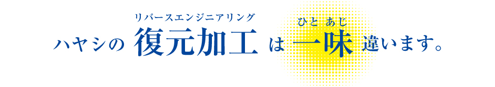 ハヤシの 復元加工品　リバースエンジニアリング は一味違います。
